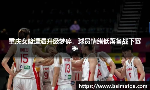 重庆女篮遭遇升级梦碎，球员情绪低落备战下赛季