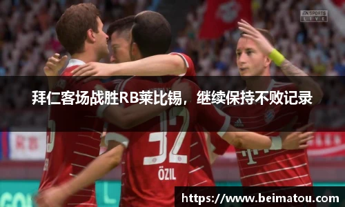拜仁客场战胜RB莱比锡，继续保持不败记录