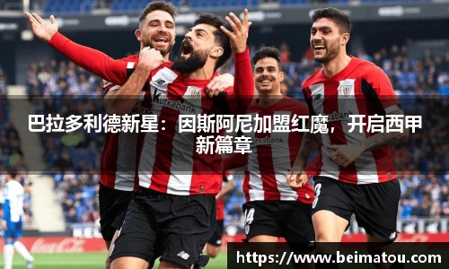 巴拉多利德新星：因斯阿尼加盟红魔，开启西甲新篇章