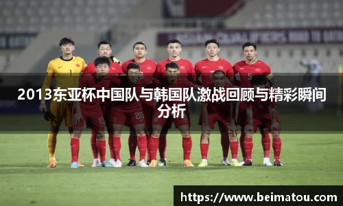2013东亚杯中国队与韩国队激战回顾与精彩瞬间分析