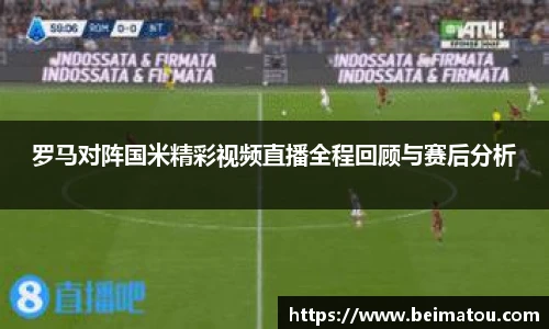 罗马对阵国米精彩视频直播全程回顾与赛后分析