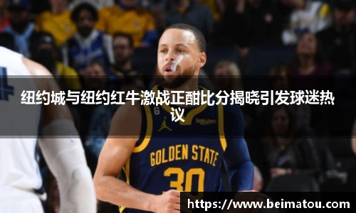 纽约城与纽约红牛激战正酣比分揭晓引发球迷热议
