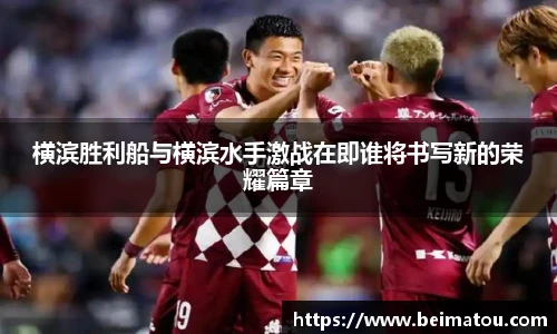 横滨胜利船与横滨水手激战在即谁将书写新的荣耀篇章