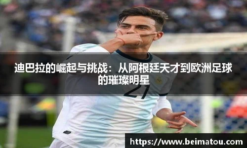 迪巴拉的崛起与挑战：从阿根廷天才到欧洲足球的璀璨明星
