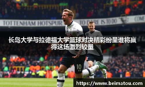 长岛大学与拉德福大学篮球对决精彩纷呈谁将赢得这场激烈较量