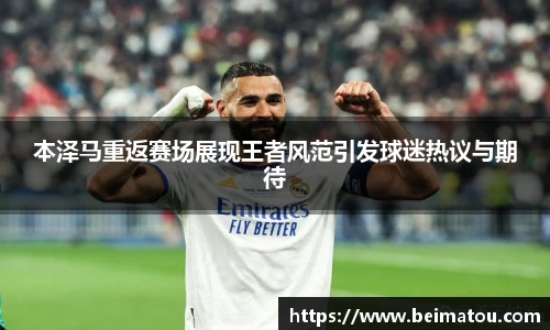 本泽马重返赛场展现王者风范引发球迷热议与期待