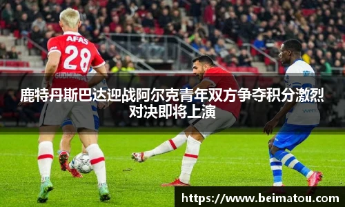 鹿特丹斯巴达迎战阿尔克青年双方争夺积分激烈对决即将上演