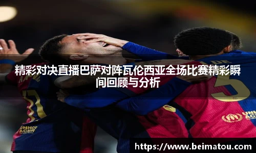 精彩对决直播巴萨对阵瓦伦西亚全场比赛精彩瞬间回顾与分析